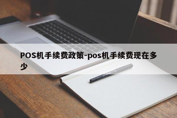 原州POS机手续费政策-pos机手续费现在多少